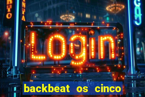 backbeat os cinco rapazes de liverpool download legendado