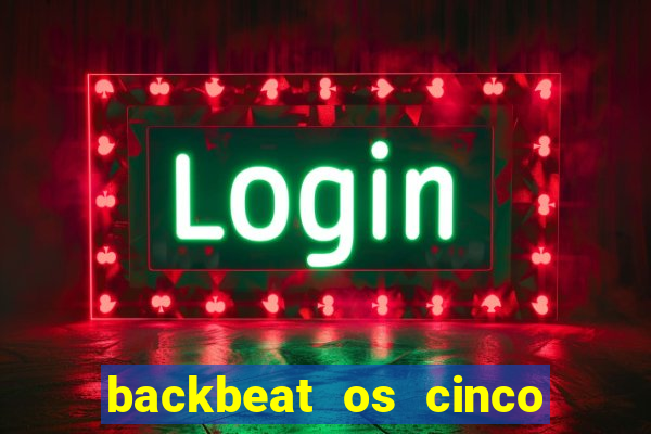 backbeat os cinco rapazes de liverpool download legendado