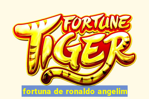 fortuna de ronaldo angelim