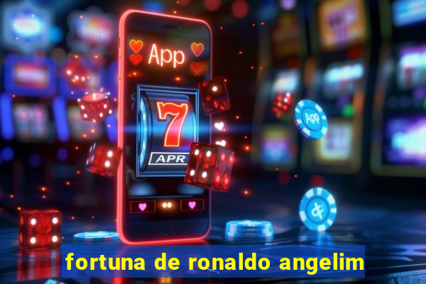 fortuna de ronaldo angelim