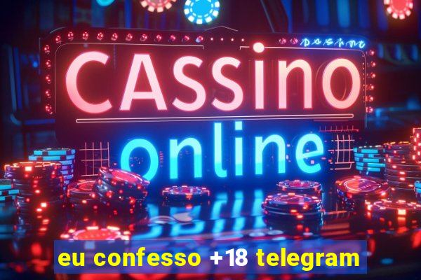 eu confesso +18 telegram