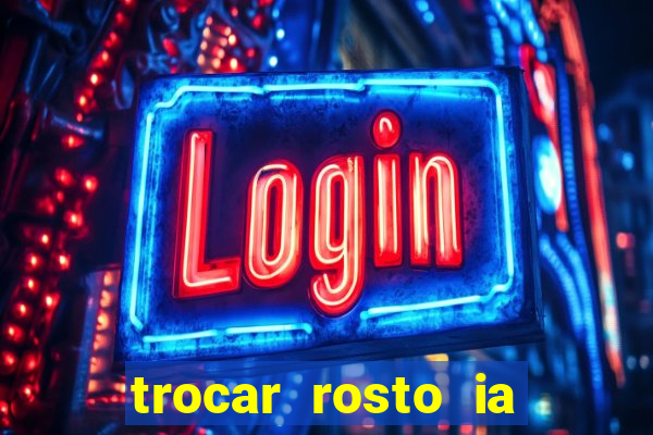 trocar rosto ia online mudar rosto