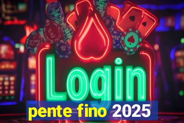 pente fino 2025