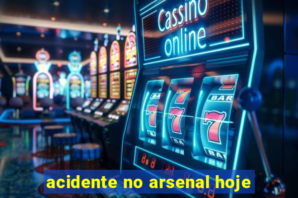 acidente no arsenal hoje