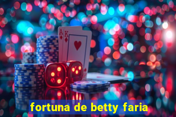 fortuna de betty faria