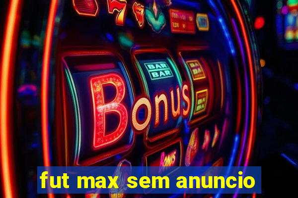 fut max sem anuncio