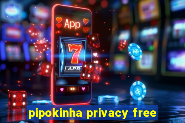 pipokinha privacy free