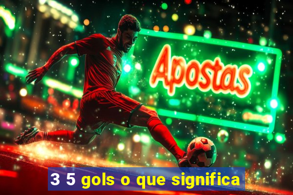 3 5 gols o que significa