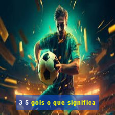 3 5 gols o que significa