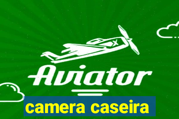 camera caseira