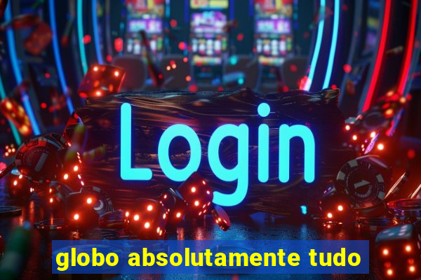 globo absolutamente tudo