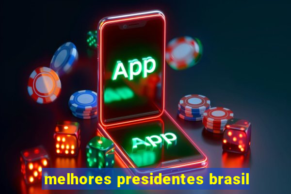 melhores presidentes brasil