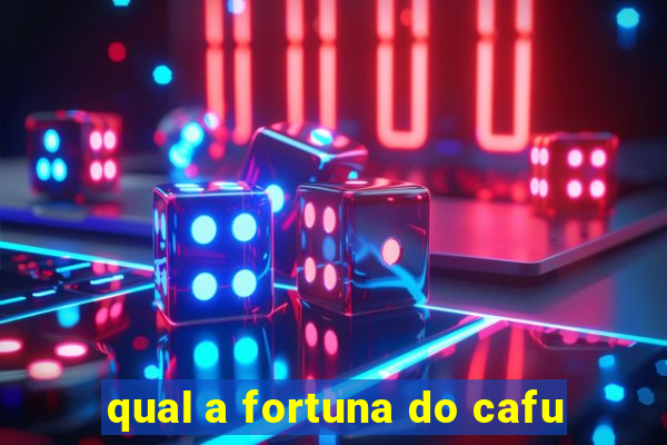 qual a fortuna do cafu