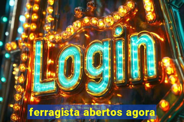 ferragista abertos agora