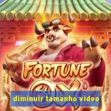 diminuir tamanho video