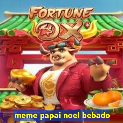 meme papai noel bebado