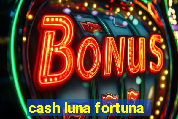 cash luna fortuna