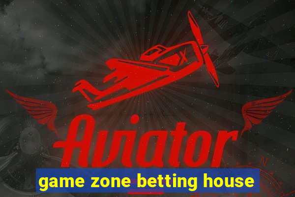 game zone betting house