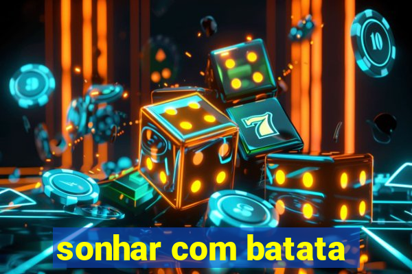 sonhar com batata