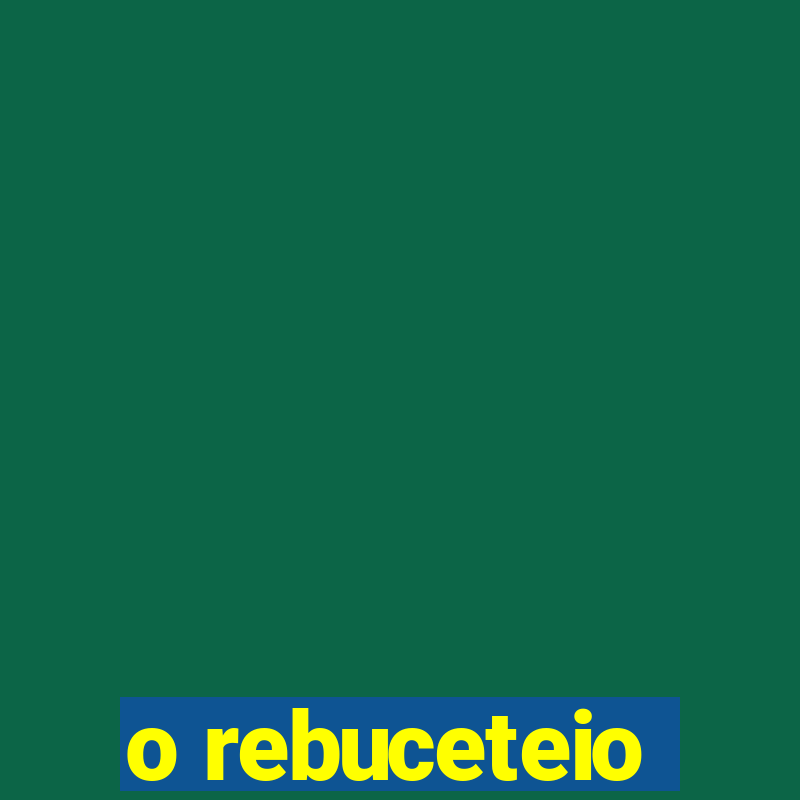 o rebuceteio