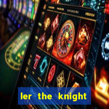 ler the knight king who returned with a god