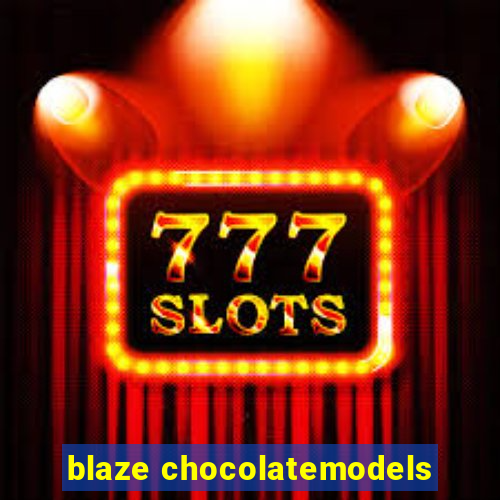 blaze chocolatemodels