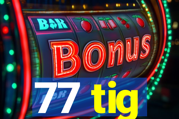 77 tig