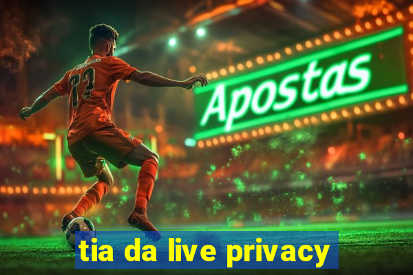 tia da live privacy