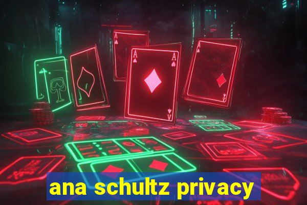 ana schultz privacy