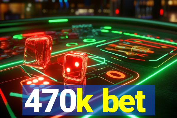 470k bet