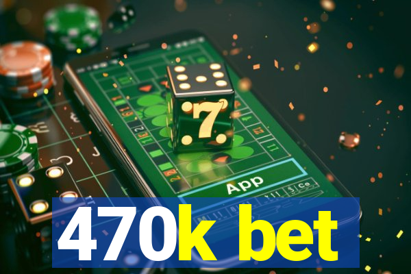 470k bet