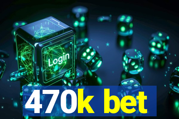 470k bet