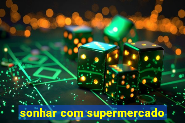 sonhar com supermercado