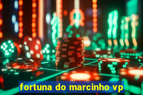 fortuna do marcinho vp