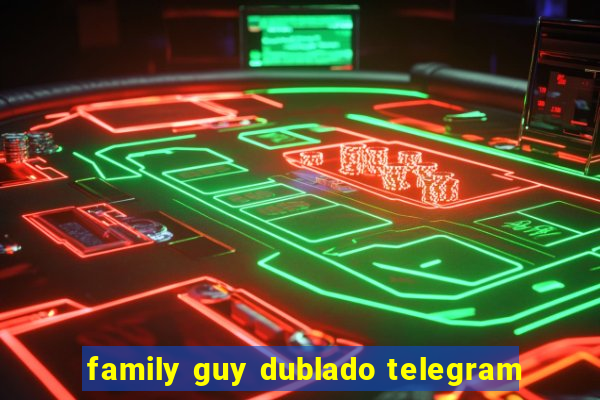 family guy dublado telegram