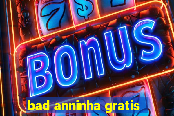 bad anninha gratis