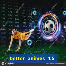 better animes 1.5 apk download