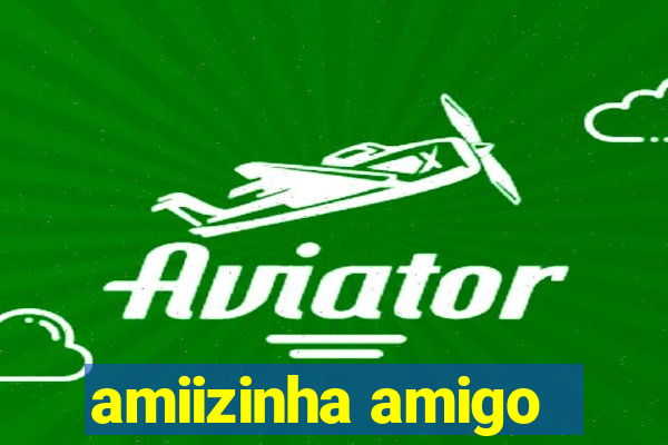 amiizinha amigo