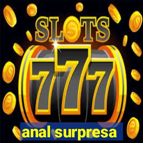 anal surpresa