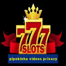 pipokinha videos privacy