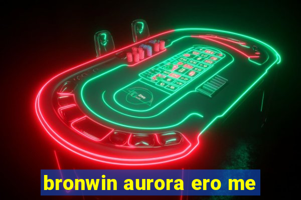 bronwin aurora ero me