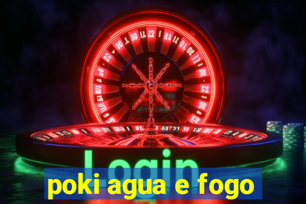 poki agua e fogo