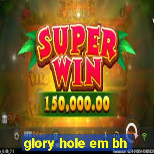 glory hole em bh