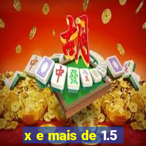 x e mais de 1.5