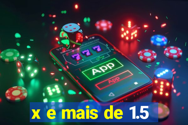 x e mais de 1.5