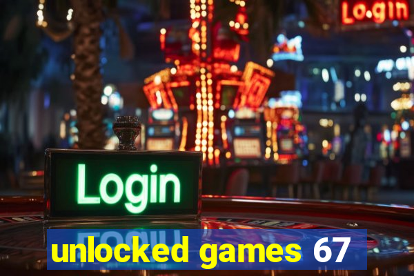 unlocked games 67