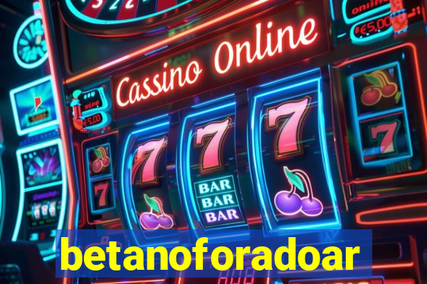 betanoforadoar