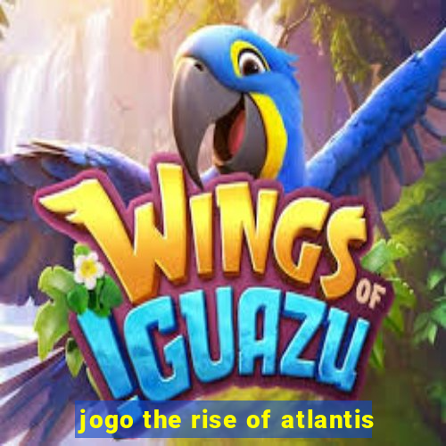 jogo the rise of atlantis