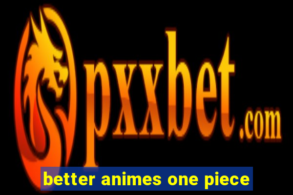 better animes one piece