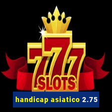 handicap asiatico 2.75